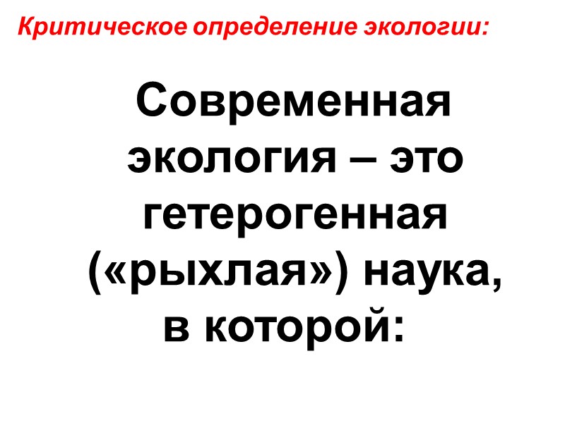 Критическое определение экологии:    Современная экология – это  гетерогенная («рыхлая») наука,